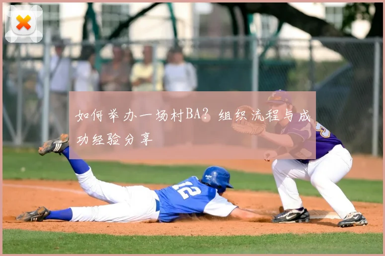 如何举办一场村BA？组织流程与成功经验分享