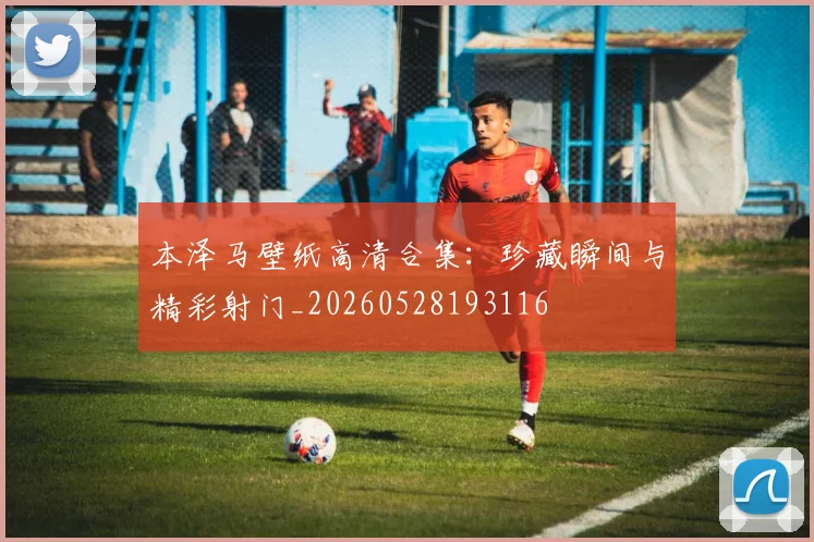 本泽马壁纸高清合集：珍藏瞬间与精彩射门_20260528193116