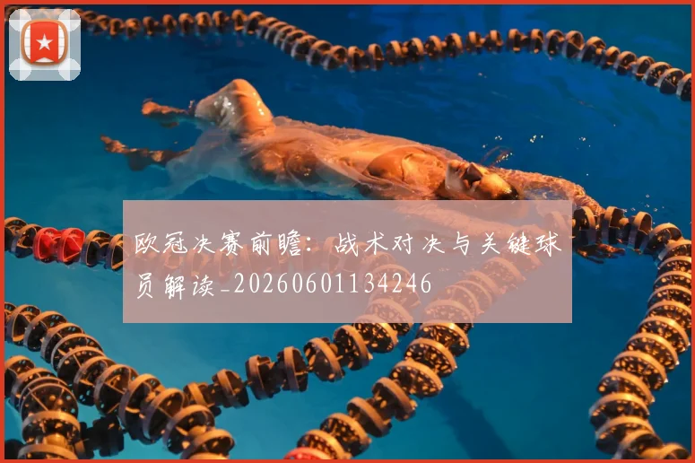 欧冠决赛前瞻：战术对决与关键球员解读_20260601134246