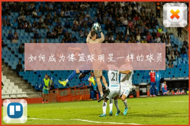 如何成为像篮球明星一样的球员
