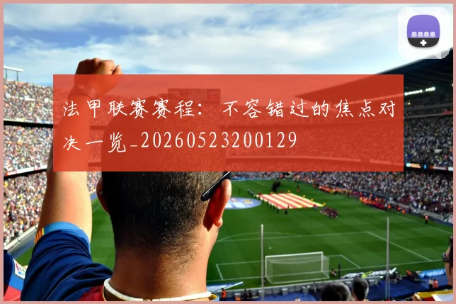 法甲联赛赛程：不容错过的焦点对决一览_20260523200129
