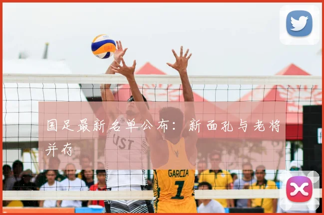 国足最新名单公布：新面孔与老将并存