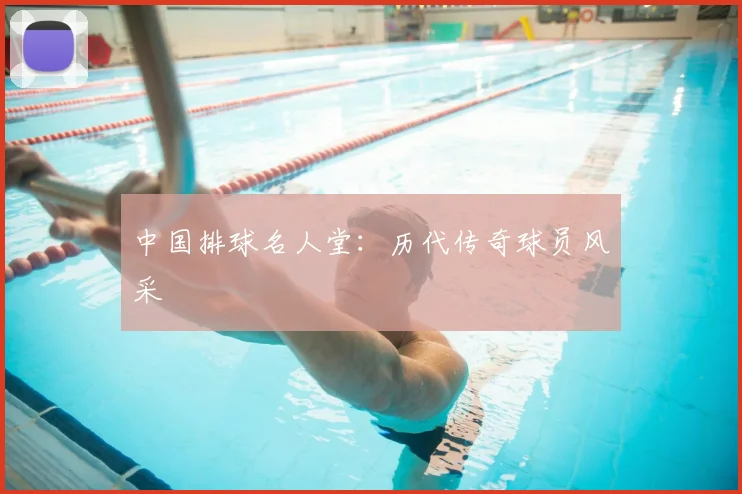 中国排球名人堂:历代传奇球员风采