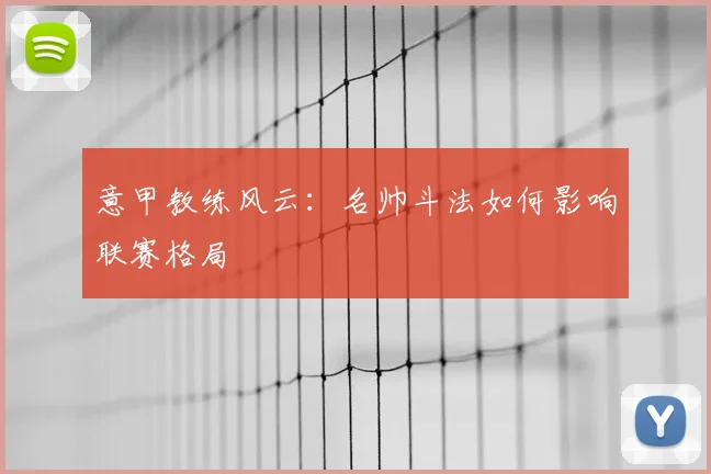 意甲教练风云：名帅斗法如何影响联赛格局