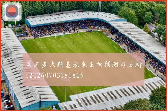 莱万多夫斯基未来去向预测与分析_20260703181805