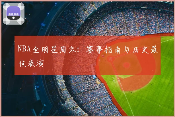 NBA全明星周末：赛事指南与历史最佳表演
