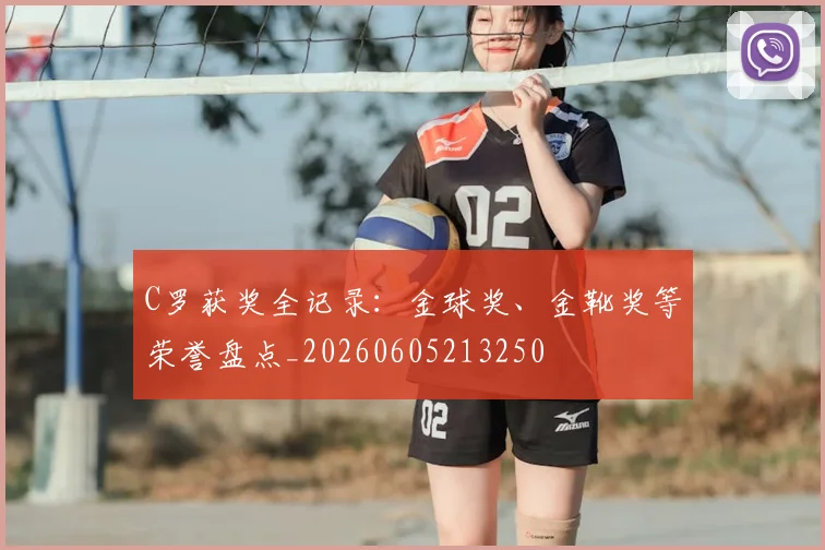 C罗获奖全记录：金球奖、金靴奖等荣誉盘点_20260605213250
