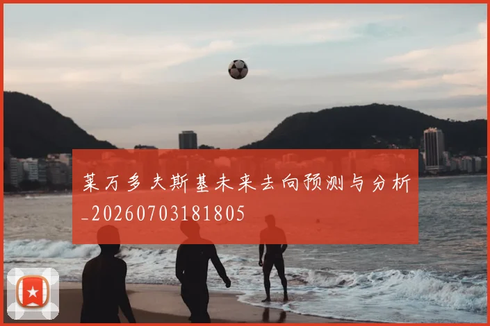 莱万多夫斯基未来去向预测与分析_20260703181805