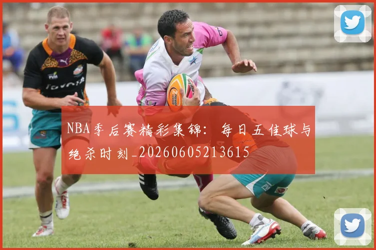 NBA季后赛精彩集锦：每日五佳球与绝杀时刻_20260605213615