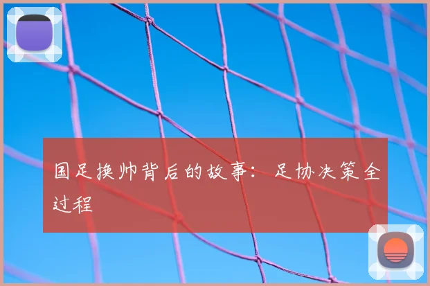 国足换帅背后的故事：足协决策全过程