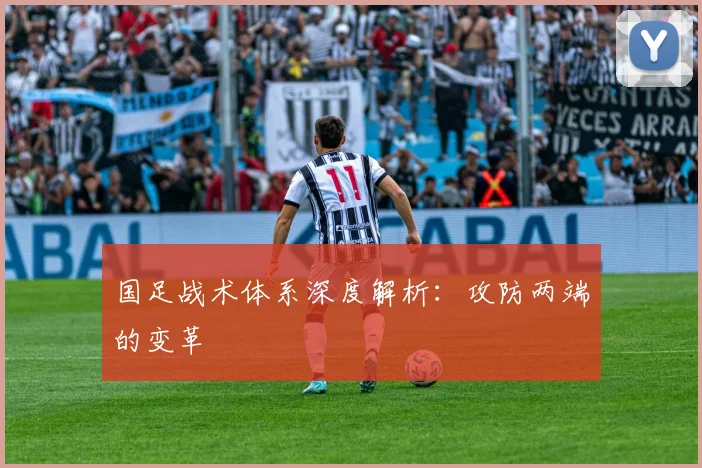 国足战术体系深度解析：攻防两端的变革