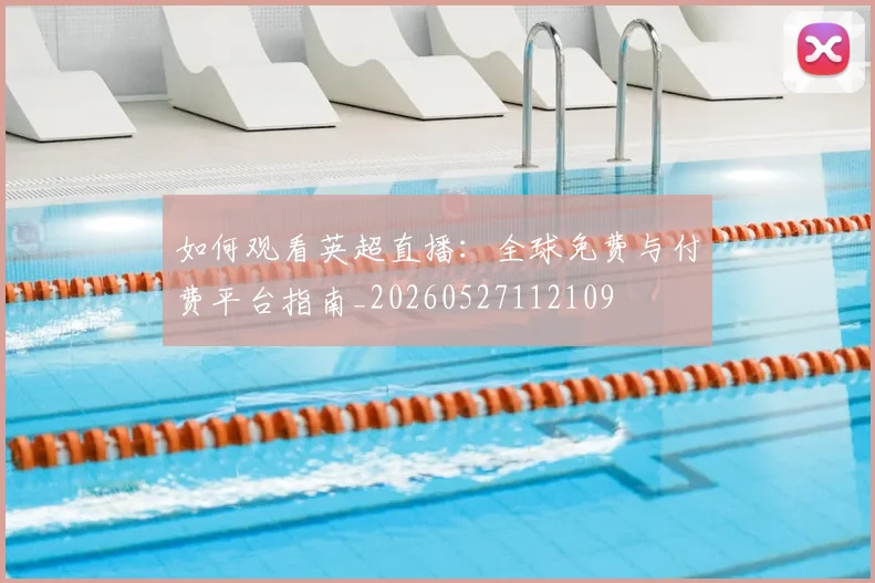 如何观看英超直播：全球免费与付费平台指南_20260527112109