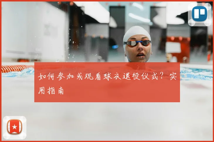 如何参加或观看球衣退役仪式？实用指南