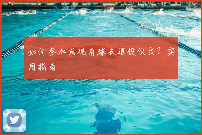 如何参加或观看球衣退役仪式？实用指南