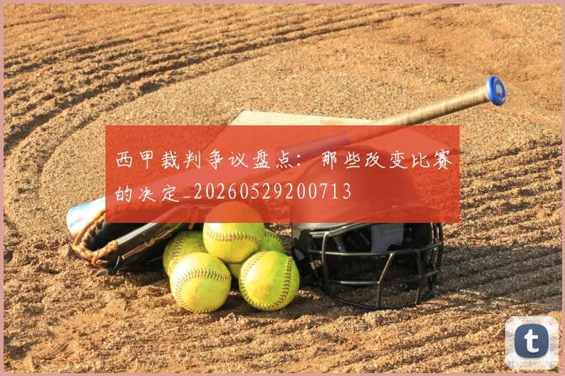 西甲裁判争议盘点：那些改变比赛的决定_20260529200713