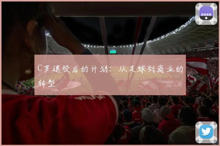 C罗退役后的计划：从足球到商业的转型