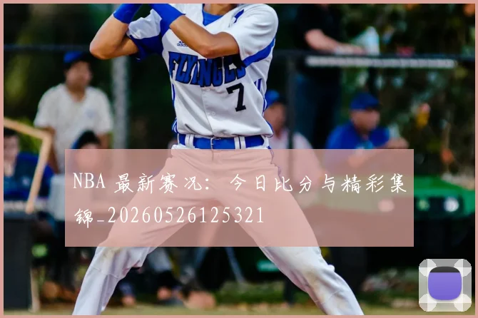 NBA 最新赛况：今日比分与精彩集锦_20260526125321