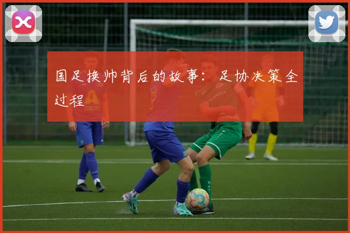 国足换帅背后的故事：足协决策全过程