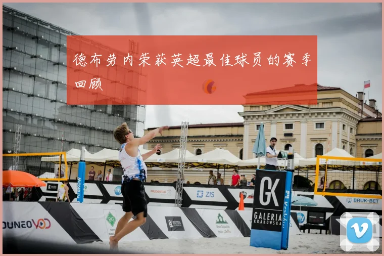 德布劳内荣获英超最佳球员的赛季回顾