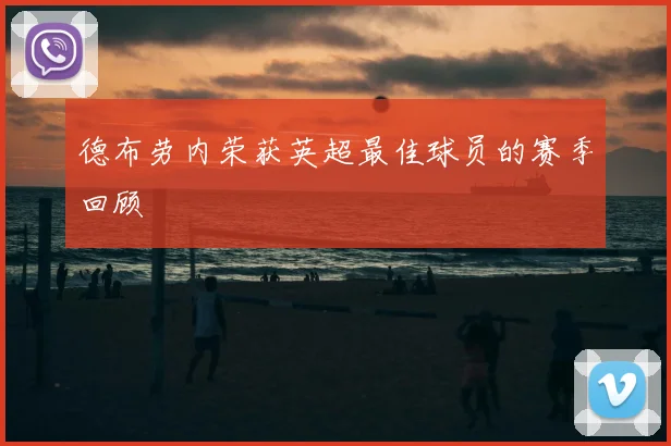 德布劳内荣获英超最佳球员的赛季回顾