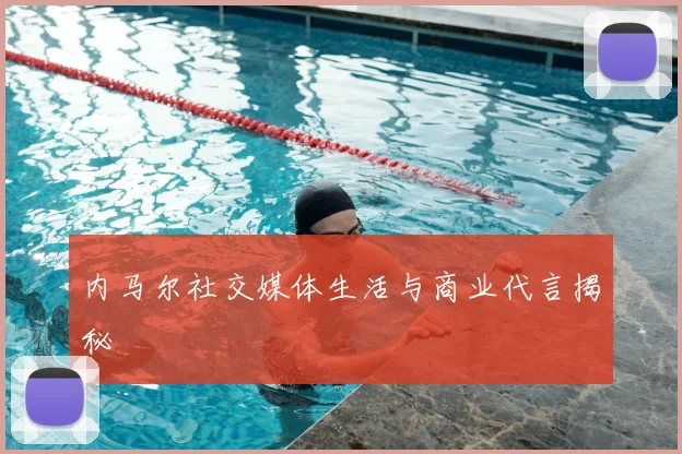 内马尔社交媒体生活与商业代言揭秘