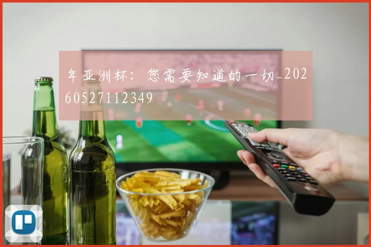 年亚洲杯：您需要知道的一切_20260527112349