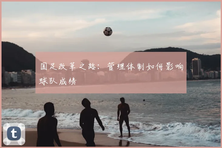 国足改革之路：管理体制如何影响球队成绩