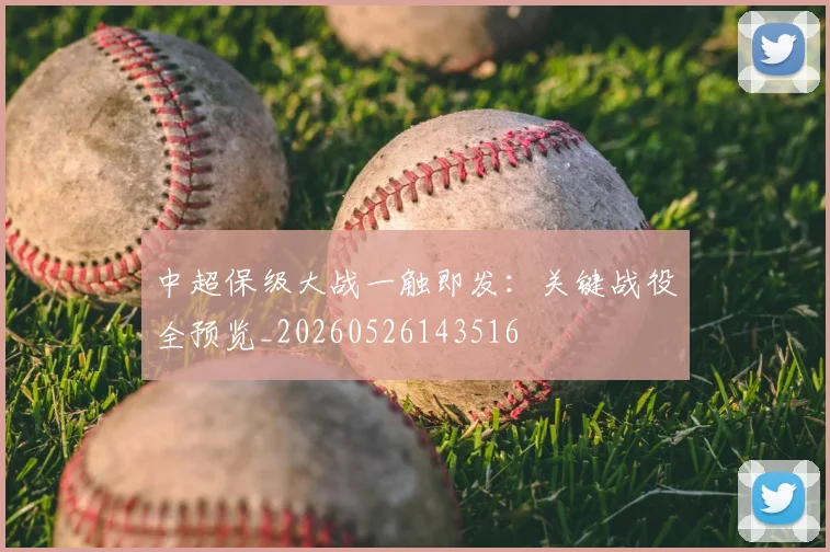 中超保级大战一触即发：关键战役全预览_20260526143516