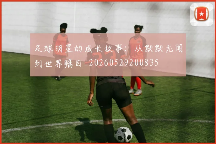 足球明星的成长故事：从默默无闻到世界瞩目_20260529200835