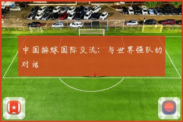 中国排球国际交流：与世界强队的对话