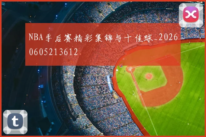 NBA季后赛精彩集锦与十佳球_20260605213612