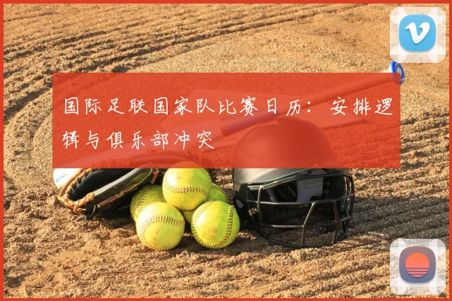 国际足联国家队比赛日历:安排逻辑与俱乐部冲突