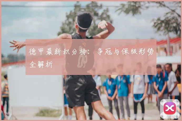 德甲最新积分榜：争冠与保级形势全解析