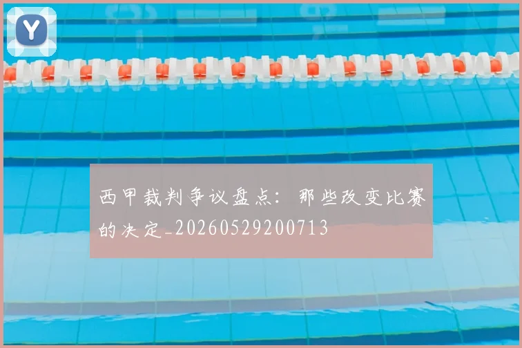 西甲裁判争议盘点:那些改变比赛的决定_20260529200713