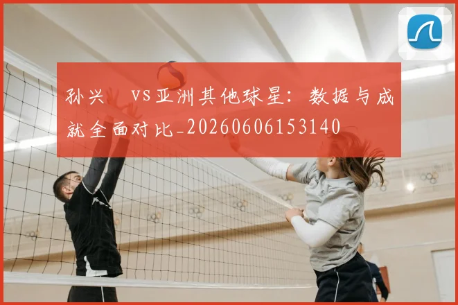 孙兴慜vs亚洲其他球星：数据与成就全面对比_20260606153140