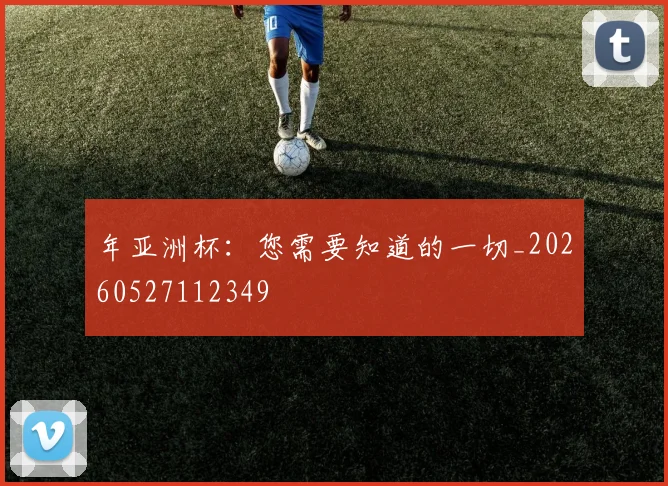 年亚洲杯:您需要知道的一切_20260527112349
