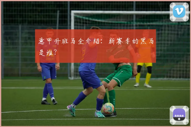 意甲升班马全介绍：新赛季的黑马是谁？