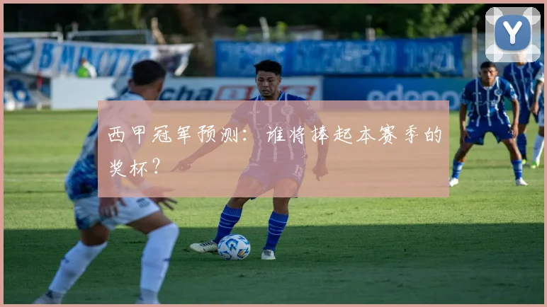 西甲冠军预测：谁将捧起本赛季的奖杯？