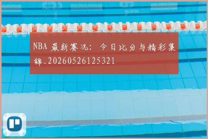 NBA 最新赛况：今日比分与精彩集锦_20260526125321