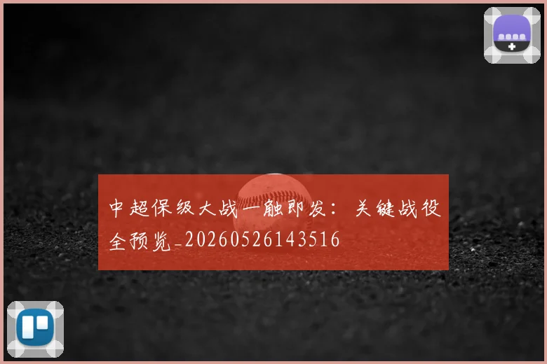 中超保级大战一触即发：关键战役全预览_20260526143516